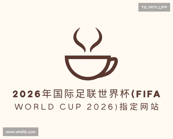 了解2026年国际足联世界杯(FIFA World Cup 2026)指定网站